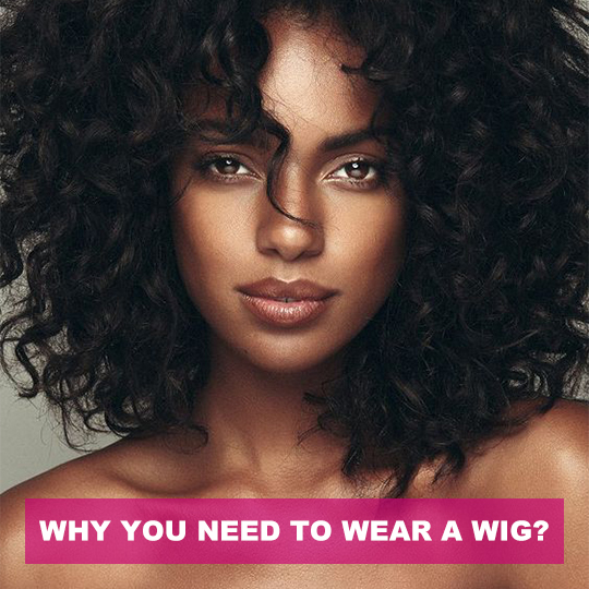 WHY YOU NEED TO WEAR A WIG